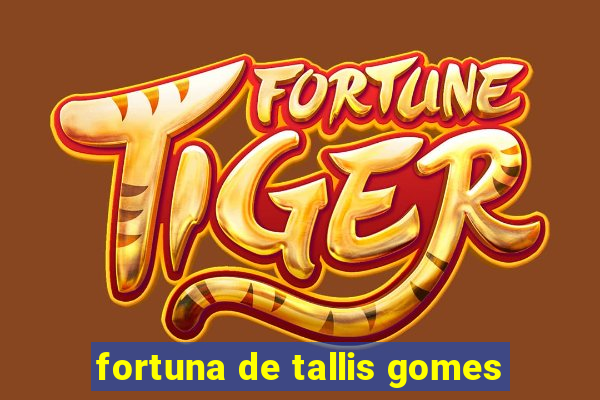 fortuna de tallis gomes